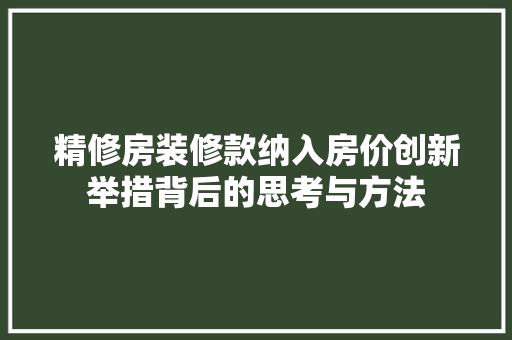 精修房装修款纳入房价创新举措背后的思考与方法