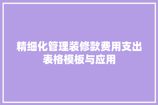 精细化管理装修款费用支出表格模板与应用