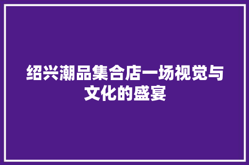绍兴潮品集合店一场视觉与文化的盛宴