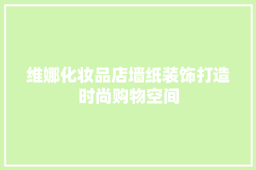 维娜化妆品店墙纸装饰打造时尚购物空间