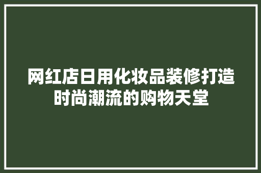 网红店日用化妆品装修打造时尚潮流的购物天堂