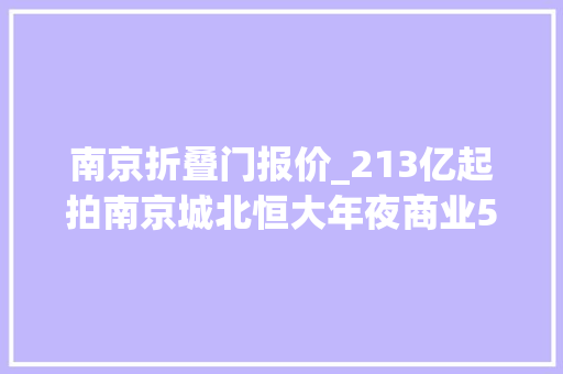 南京折叠门报价_213亿起拍南京城北恒大年夜商业56折甩卖
