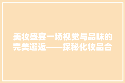 美妆盛宴一场视觉与品味的完美邂逅——探秘化妆品合集店装修图