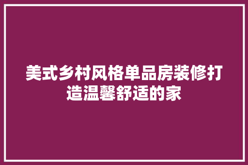 美式乡村风格单品房装修打造温馨舒适的家