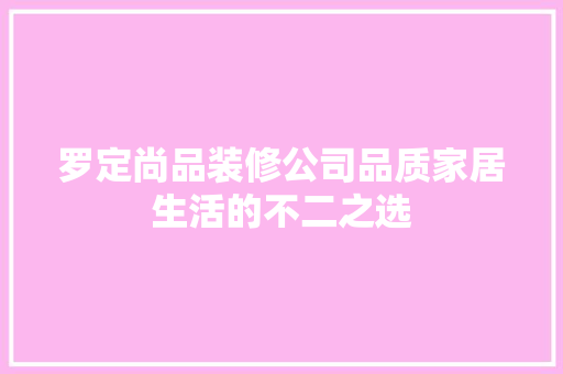 罗定尚品装修公司品质家居生活的不二之选