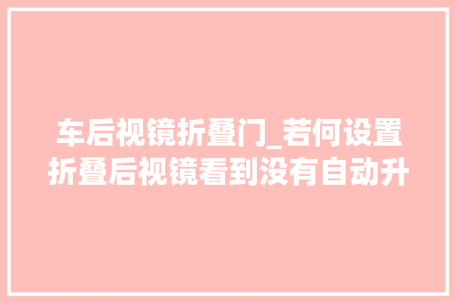 车后视镜折叠门_若何设置折叠后视镜看到没有自动升窗就好用了