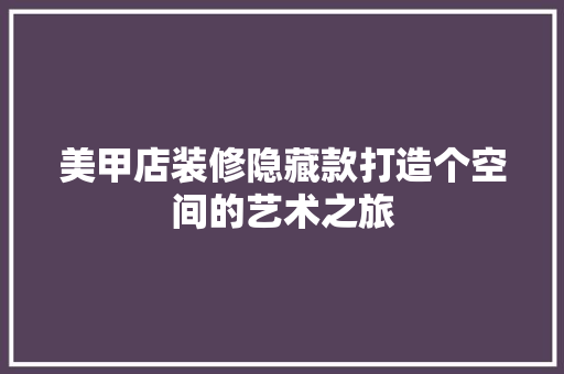 美甲店装修隐藏款打造个空间的艺术之旅
