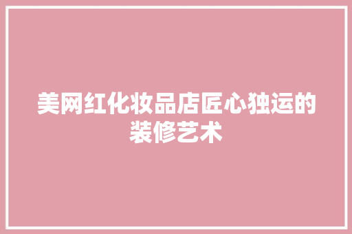 美网红化妆品店匠心独运的装修艺术