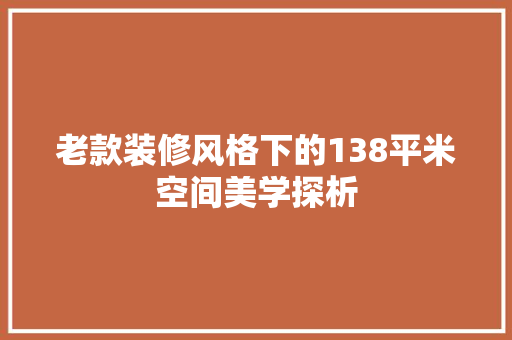 老款装修风格下的138平米空间美学探析