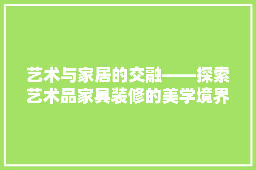 艺术与家居的交融——探索艺术品家具装修的美学境界