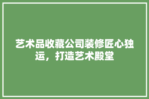 艺术品收藏公司装修匠心独运，打造艺术殿堂