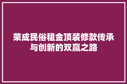 荣成民俗租金顶装修款传承与创新的双赢之路