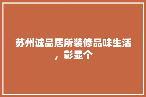 苏州诚品居所装修品味生活，彰显个