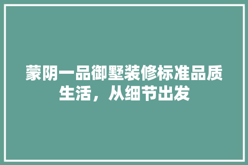 蒙阴一品御墅装修标准品质生活，从细节出发