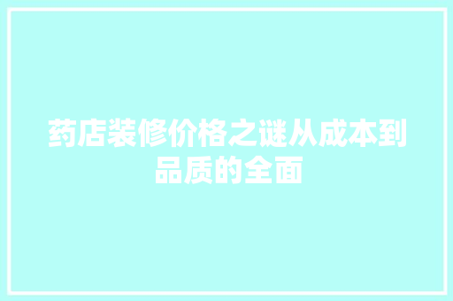 药店装修价格之谜从成本到品质的全面