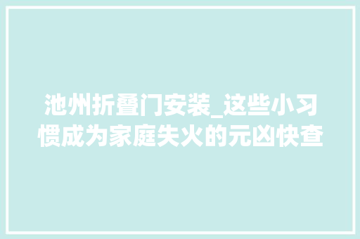 池州折叠门安装_这些小习惯成为家庭失火的元凶快查查你家有没有