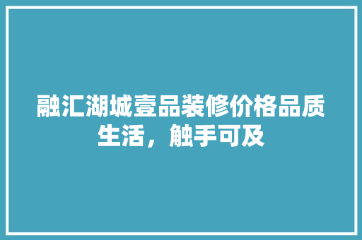 融汇湖城壹品装修价格品质生活，触手可及