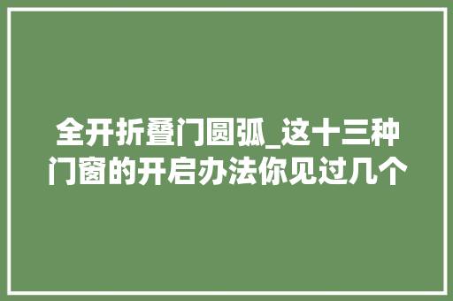全开折叠门圆弧_这十三种门窗的开启办法你见过几个