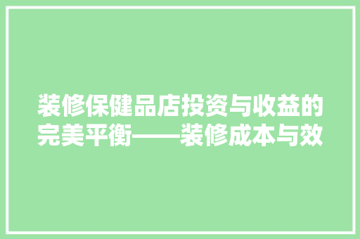 装修保健品店投资与收益的完美平衡——装修成本与效益之路