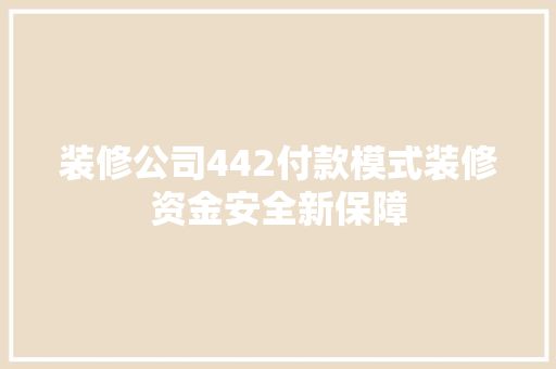 装修公司442付款模式装修资金安全新保障