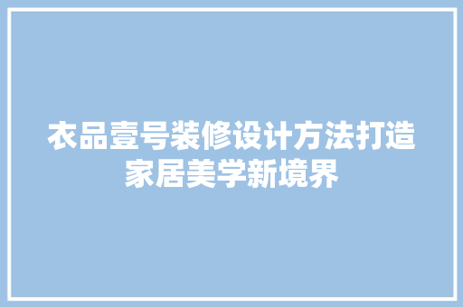 衣品壹号装修设计方法打造家居美学新境界