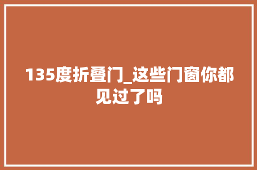 135度折叠门_这些门窗你都见过了吗
