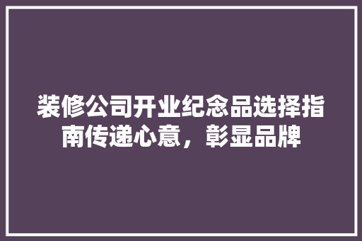 装修公司开业纪念品选择指南传递心意，彰显品牌