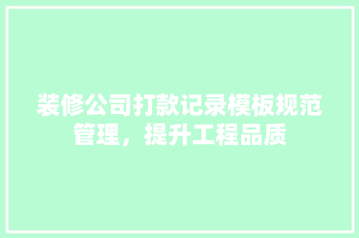 装修公司打款记录模板规范管理，提升工程品质