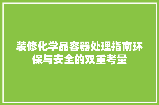 装修化学品容器处理指南环保与安全的双重考量