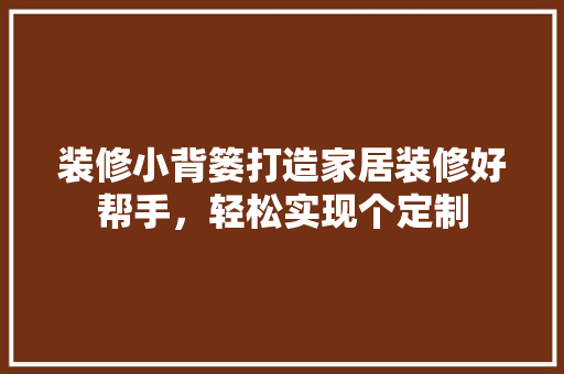 装修小背篓打造家居装修好帮手，轻松实现个定制