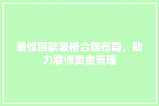 装修回款表格合理布局，助力装修资金管理