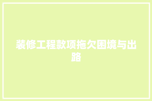 装修工程款项拖欠困境与出路