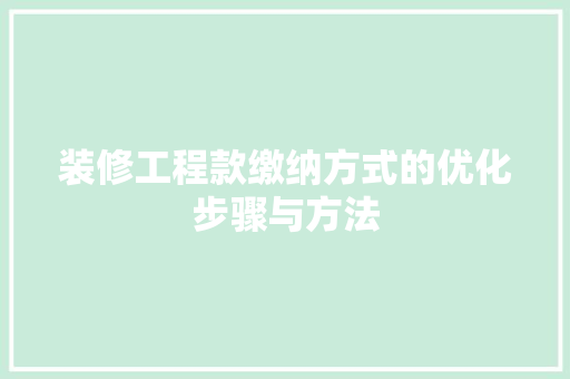 装修工程款缴纳方式的优化步骤与方法