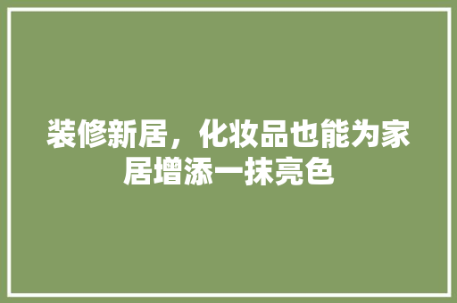 装修新居，化妆品也能为家居增添一抹亮色