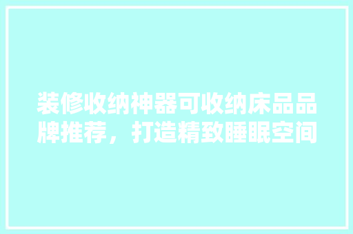 装修收纳神器可收纳床品品牌推荐，打造精致睡眠空间