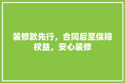 装修款先行，合同后至保障权益，安心装修