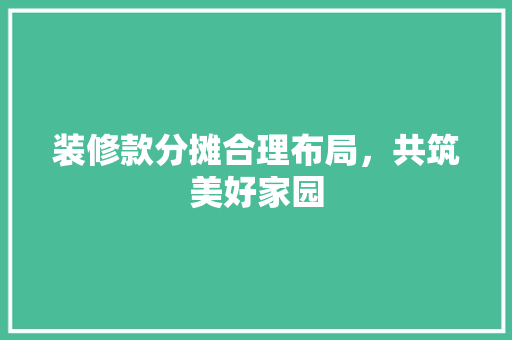 装修款分摊合理布局，共筑美好家园