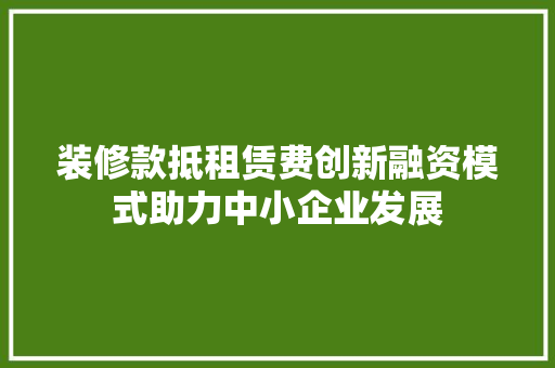 装修款抵租赁费创新融资模式助力中小企业发展