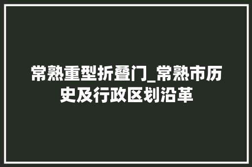 常熟重型折叠门_常熟市历史及行政区划沿革