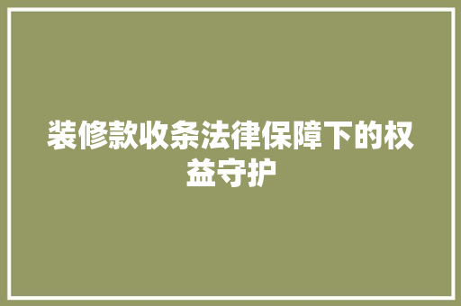 装修款收条法律保障下的权益守护