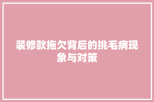 装修款拖欠背后的挑毛病现象与对策