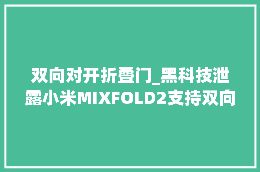 双向对开折叠门_黑科技泄露小米MIXFOLD2支持双向折叠