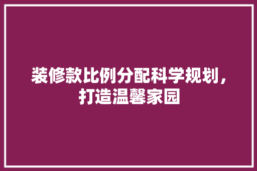 装修款比例分配科学规划，打造温馨家园