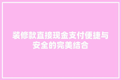 装修款直接现金支付便捷与安全的完美结合