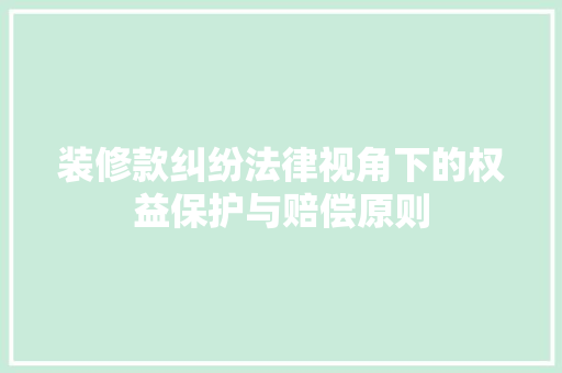 装修款纠纷法律视角下的权益保护与赔偿原则