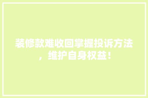 装修款难收回掌握投诉方法，维护自身权益！