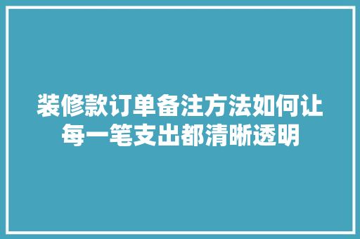 装修款订单备注方法如何让每一笔支出都清晰透明