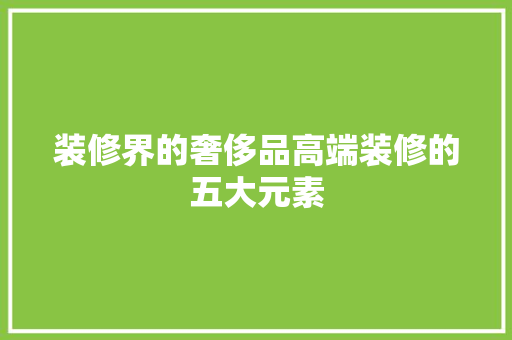 装修界的奢侈品高端装修的五大元素