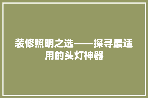 装修照明之选——探寻最适用的头灯神器