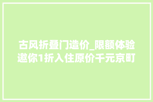 古风折叠门造价_限额体验邀你1折入住原价千元京町屋